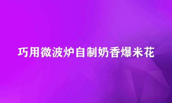 巧用微波炉自制奶香爆米花