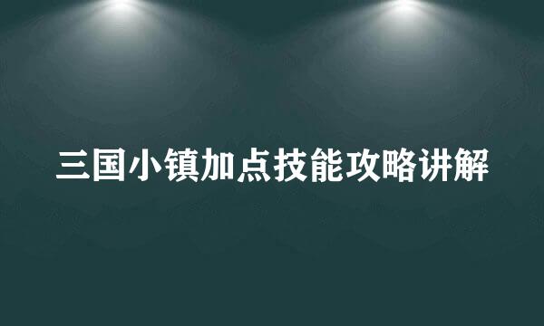 三国小镇加点技能攻略讲解