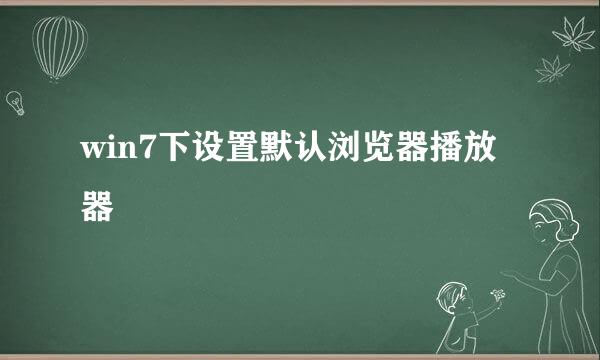 win7下设置默认浏览器播放器