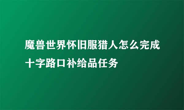 魔兽世界怀旧服猎人怎么完成十字路口补给品任务