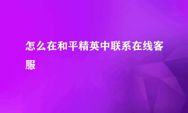 怎么在和平精英中联系在线客服