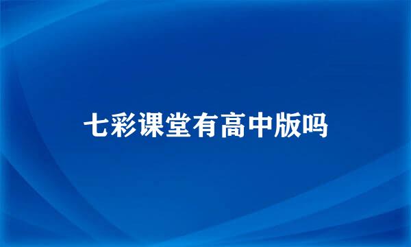 七彩课堂有高中版吗