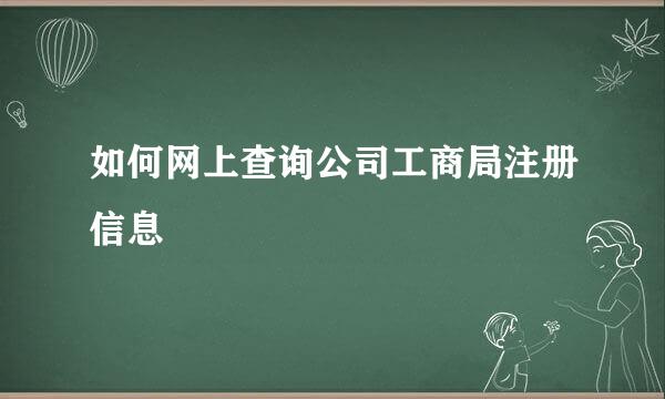 如何网上查询公司工商局注册信息
