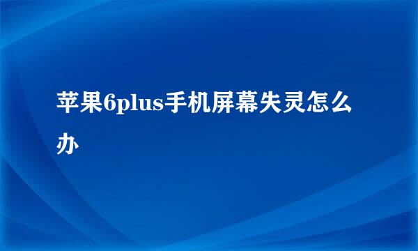 苹果6plus手机屏幕失灵怎么办