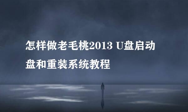 怎样做老毛桃2013 U盘启动盘和重装系统教程