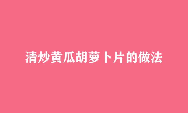 清炒黄瓜胡萝卜片的做法