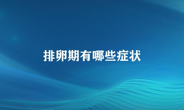 排卵期有哪些症状