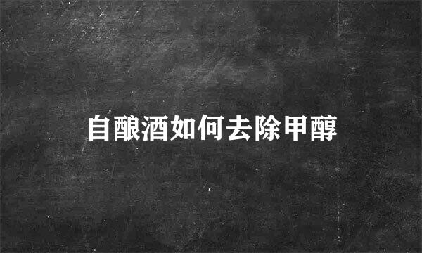 自酿酒如何去除甲醇