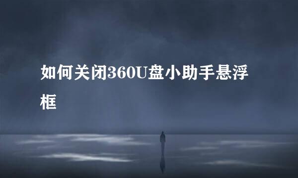 如何关闭360U盘小助手悬浮框
