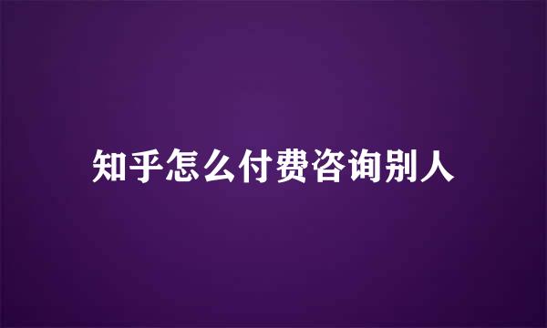 知乎怎么付费咨询别人