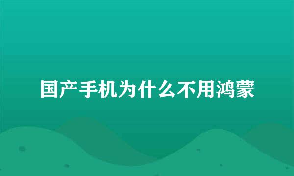 国产手机为什么不用鸿蒙