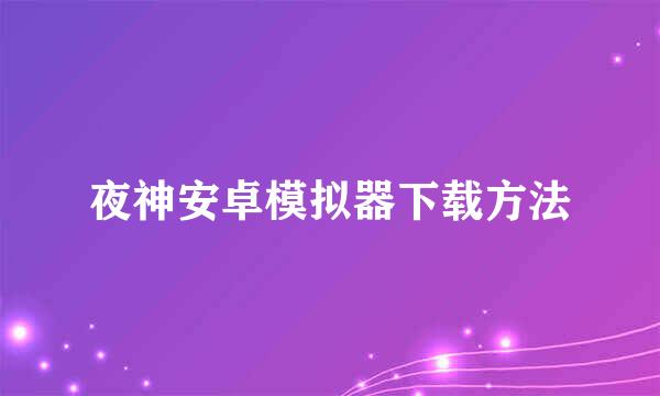 夜神安卓模拟器下载方法