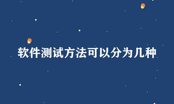 软件测试方法可以分为几种
