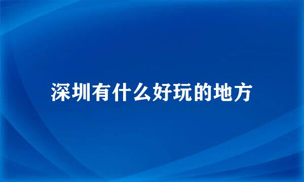 深圳有什么好玩的地方