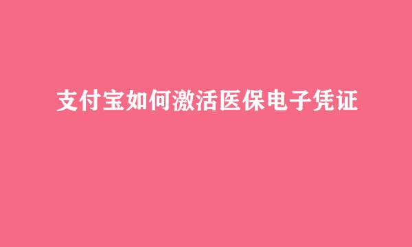 支付宝如何激活医保电子凭证