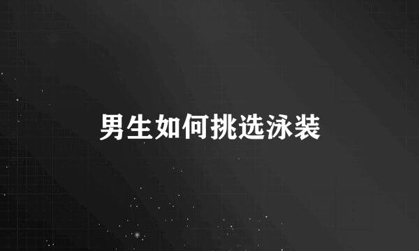 男生如何挑选泳装