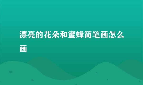 漂亮的花朵和蜜蜂简笔画怎么画