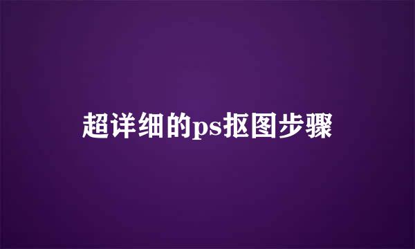 超详细的ps抠图步骤
