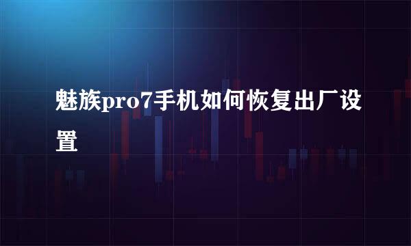 魅族pro7手机如何恢复出厂设置