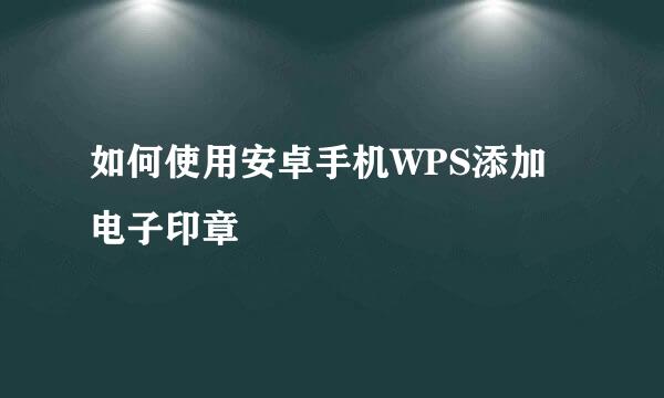 如何使用安卓手机WPS添加电子印章