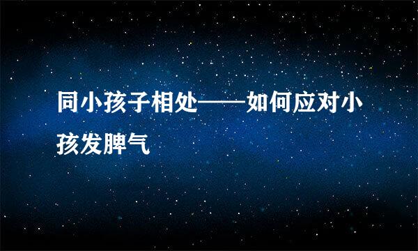 同小孩子相处——如何应对小孩发脾气