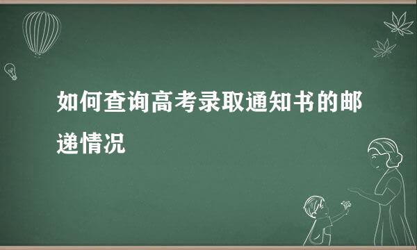 如何查询高考录取通知书的邮递情况