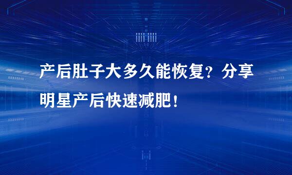 产后肚子大多久能恢复？分享明星产后快速减肥！
