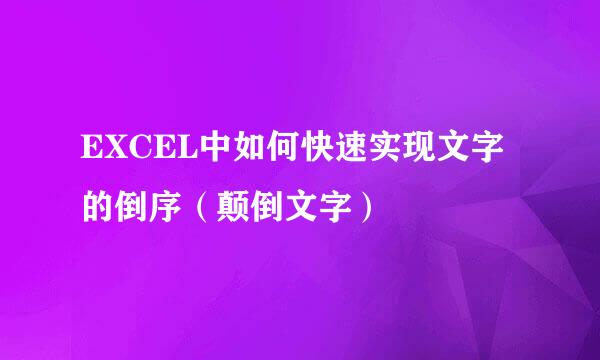 EXCEL中如何快速实现文字的倒序（颠倒文字）