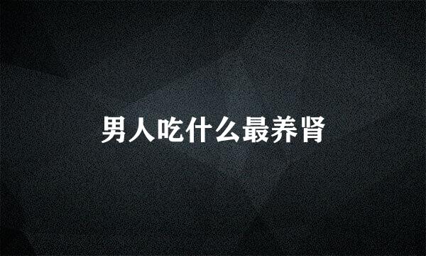 男人吃什么最养肾