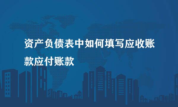 资产负债表中如何填写应收账款应付账款