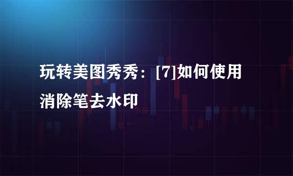 玩转美图秀秀：[7]如何使用消除笔去水印