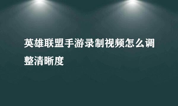 英雄联盟手游录制视频怎么调整清晰度