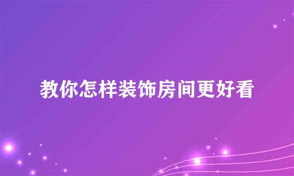 教你怎样装饰房间更好看