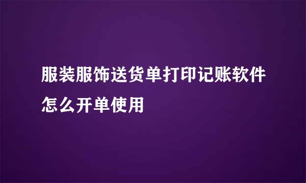 服装服饰送货单打印记账软件怎么开单使用