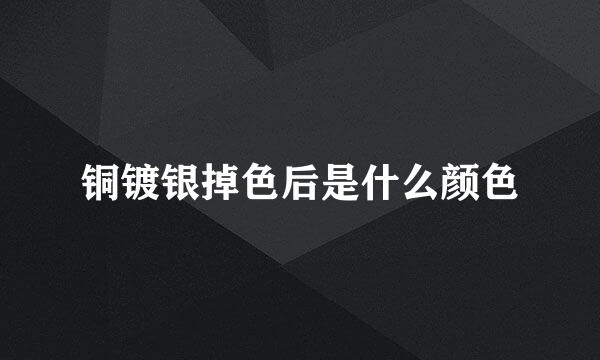 铜镀银掉色后是什么颜色