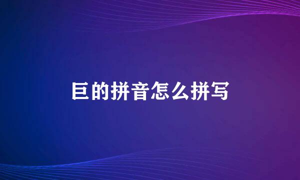 巨的拼音怎么拼写