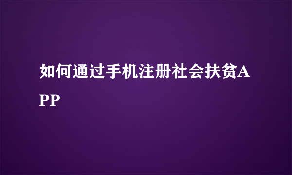 如何通过手机注册社会扶贫APP