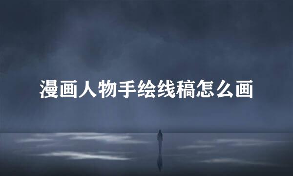 漫画人物手绘线稿怎么画