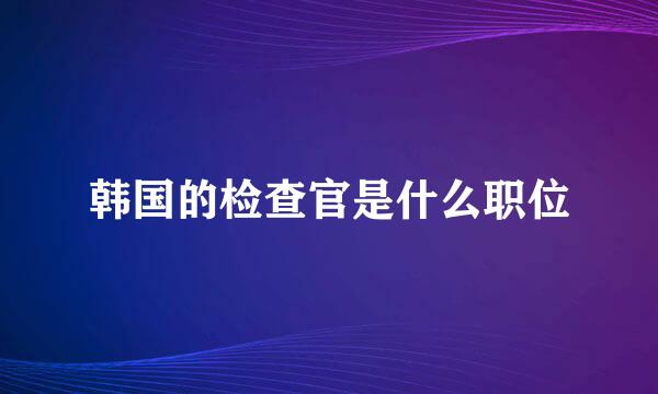 韩国的检查官是什么职位