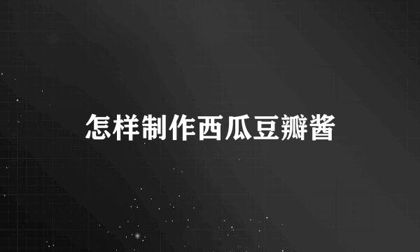 怎样制作西瓜豆瓣酱