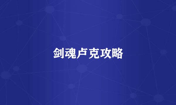 剑魂卢克攻略