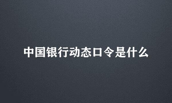 中国银行动态口令是什么
