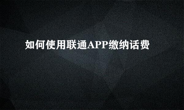 如何使用联通APP缴纳话费