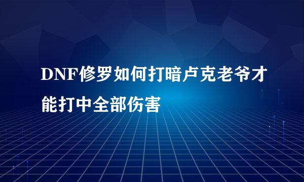 DNF修罗如何打暗卢克老爷才能打中全部伤害