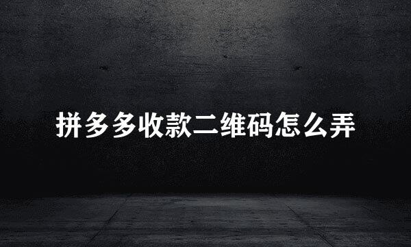 拼多多收款二维码怎么弄