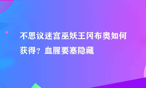 不思议迷宫巫妖王冈布奥如何获得？血腥要塞隐藏
