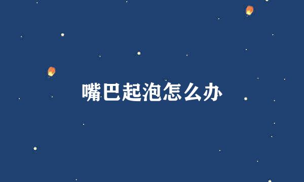 嘴巴起泡怎么办