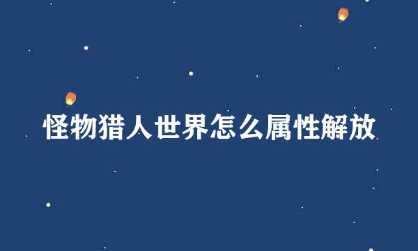 怪物猎人世界怎么属性解放