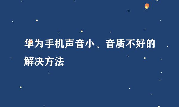 华为手机声音小、音质不好的解决方法