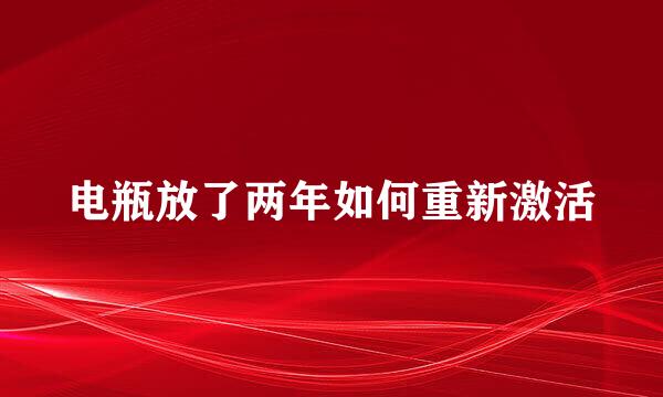 电瓶放了两年如何重新激活